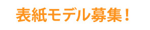 表紙モデル募集！
